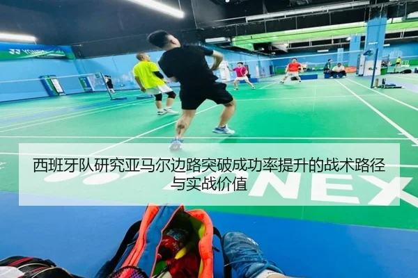 西班牙队研究亚马尔边路突破成功率提升的战术路径与实战价值