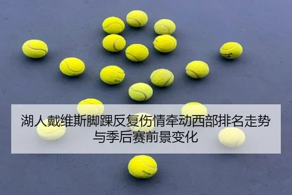湖人戴维斯脚踝反复伤情牵动西部排名走势与季后赛前景变化