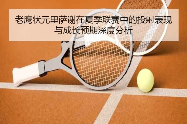 老鹰状元里萨谢在夏季联赛中的投射表现与成长预期深度分析