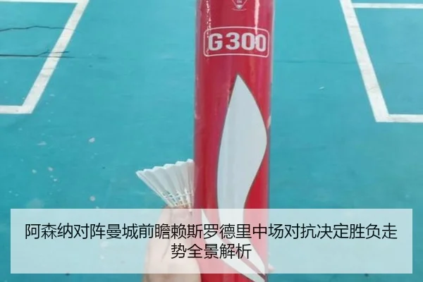 阿森纳对阵曼城前瞻赖斯罗德里中场对抗决定胜负走势全景解析