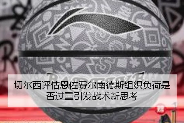 切尔西评估恩佐费尔南德斯组织负荷是否过重引发战术新思考