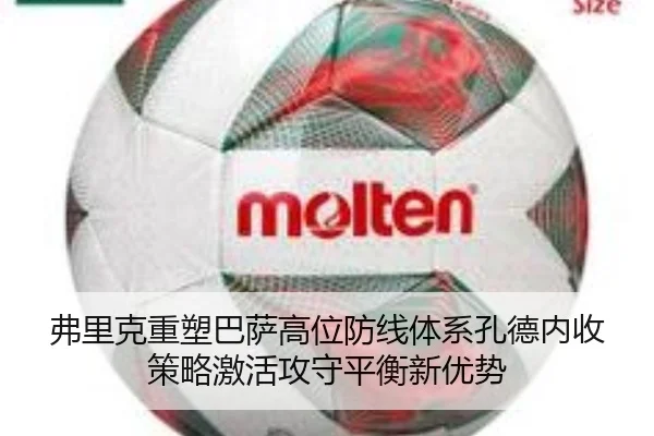 弗里克重塑巴萨高位防线体系孔德内收策略激活攻守平衡新优势